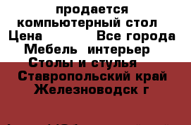 продается компьютерный стол › Цена ­ 1 000 - Все города Мебель, интерьер » Столы и стулья   . Ставропольский край,Железноводск г.